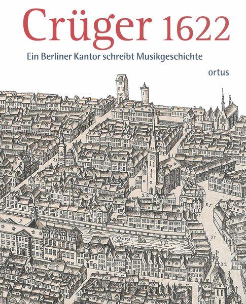 Crüger 1622 : Ein Berliner Kantor Schreibt Musikgeschichte.